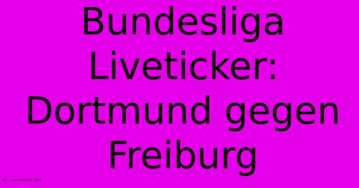 Bundesliga Liveticker: Dortmund Gegen Freiburg