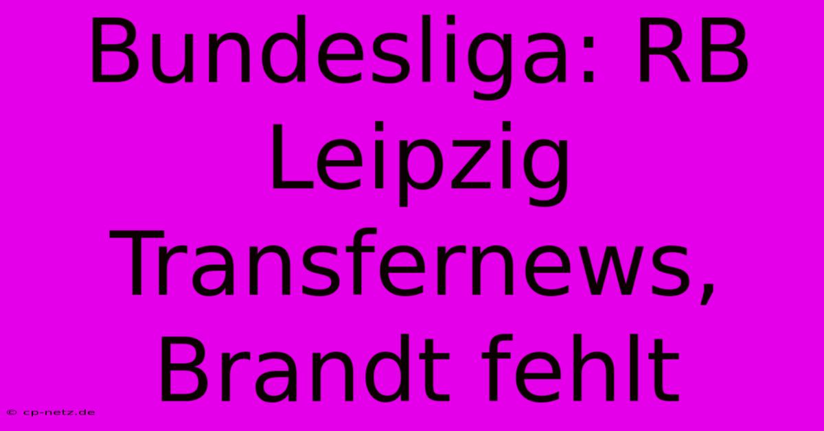 Bundesliga: RB Leipzig Transfernews, Brandt Fehlt