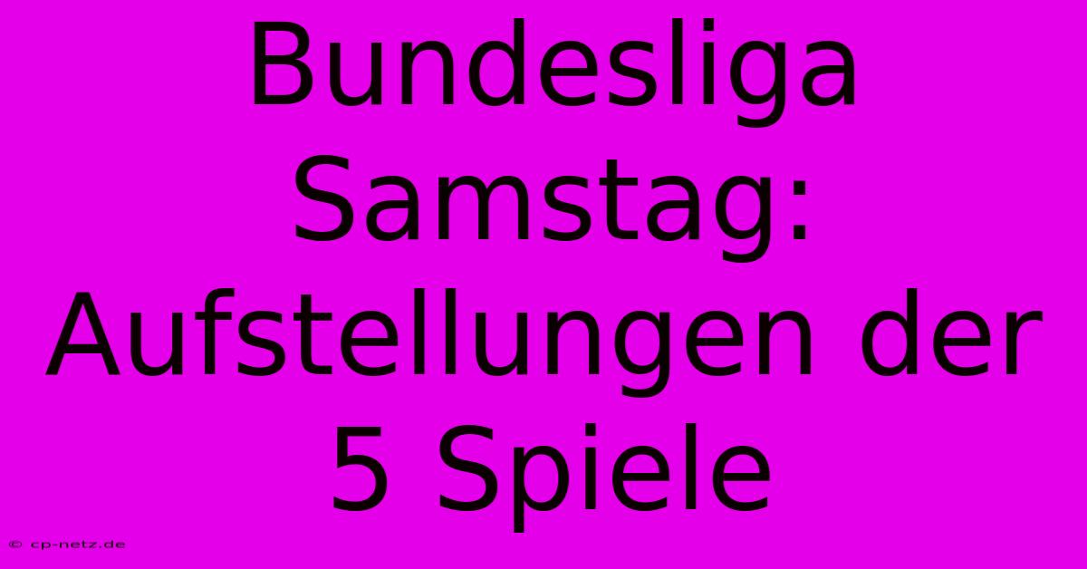 Bundesliga Samstag: Aufstellungen Der 5 Spiele