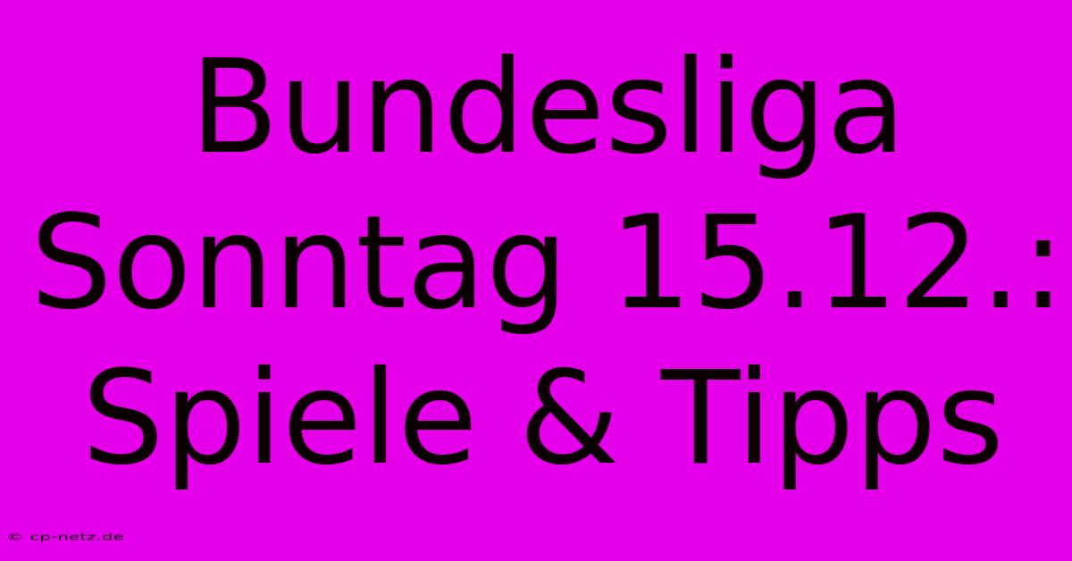 Bundesliga Sonntag 15.12.: Spiele & Tipps