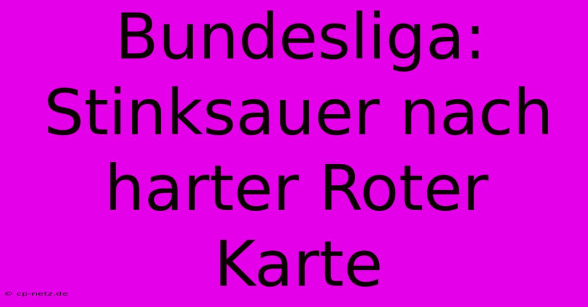 Bundesliga:  Stinksauer Nach Harter Roter Karte