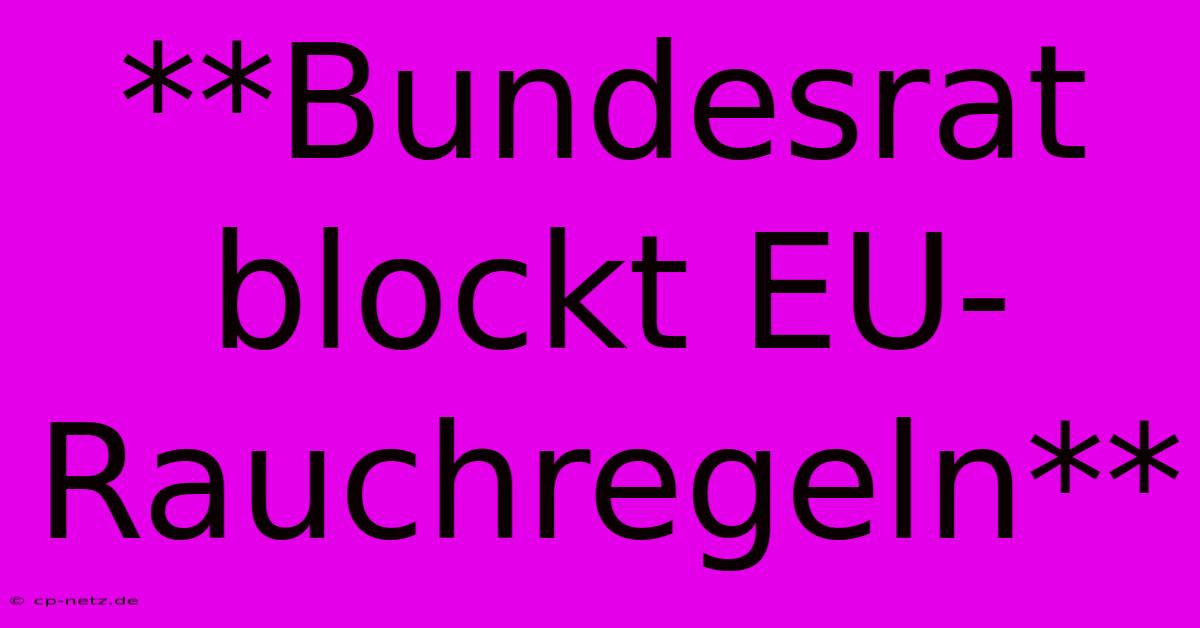 **Bundesrat Blockt EU-Rauchregeln**