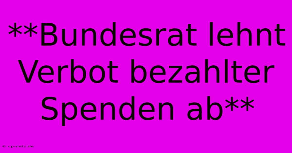 **Bundesrat Lehnt Verbot Bezahlter Spenden Ab**