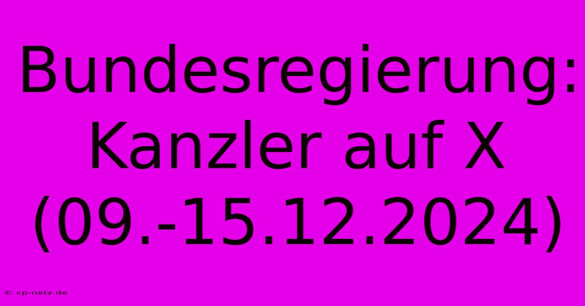 Bundesregierung: Kanzler Auf X (09.-15.12.2024)