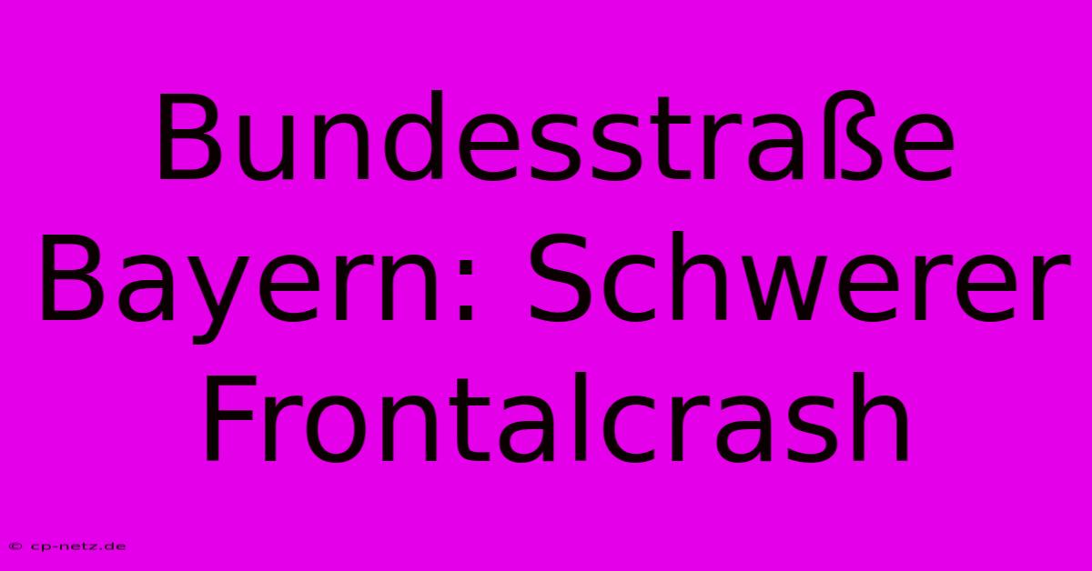 Bundesstraße Bayern: Schwerer Frontalcrash