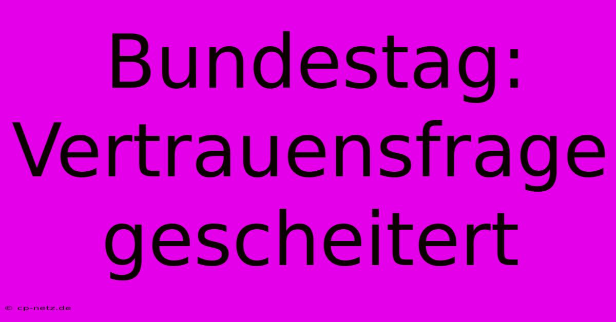 Bundestag: Vertrauensfrage Gescheitert