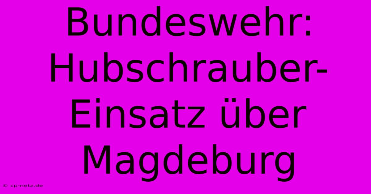 Bundeswehr: Hubschrauber-Einsatz Über Magdeburg