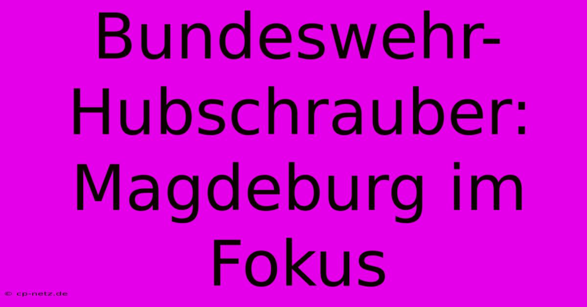 Bundeswehr-Hubschrauber: Magdeburg Im Fokus