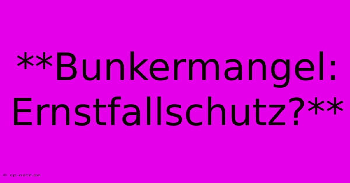 **Bunkermangel: Ernstfallschutz?**