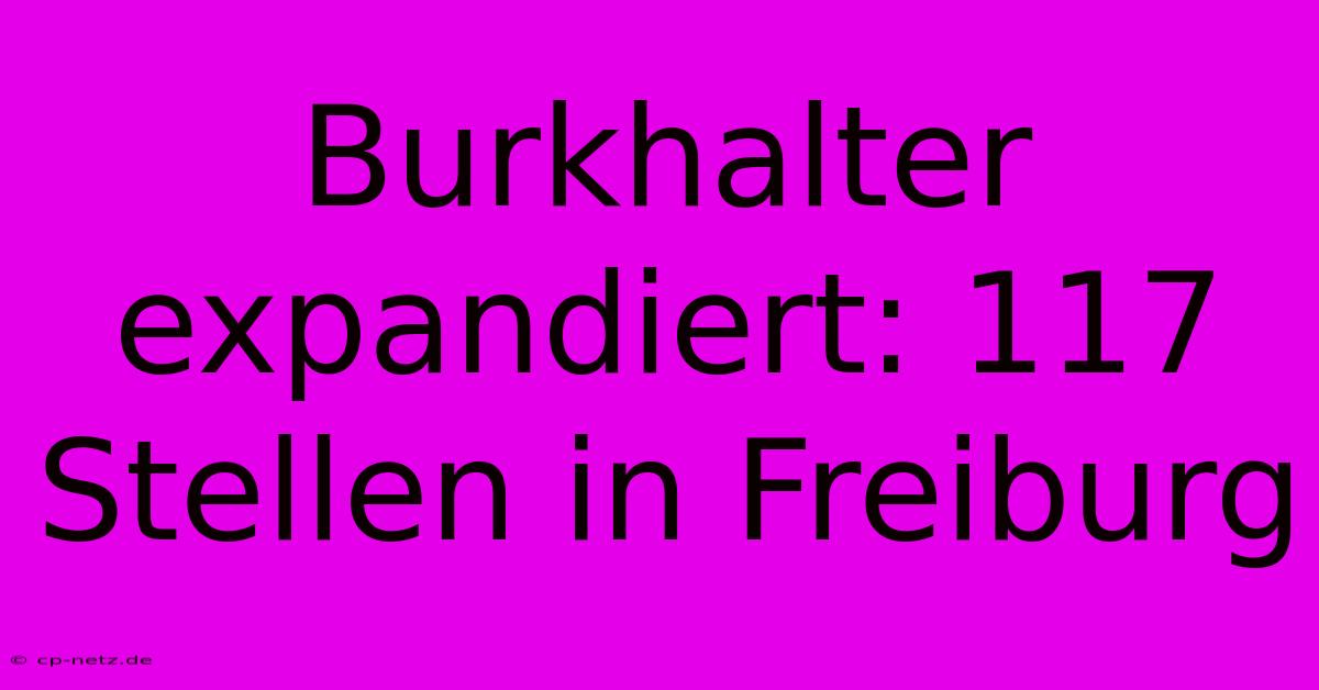 Burkhalter Expandiert: 117 Stellen In Freiburg