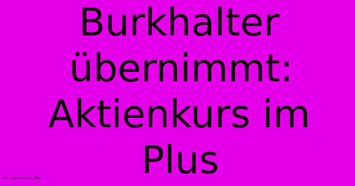 Burkhalter Übernimmt: Aktienkurs Im Plus