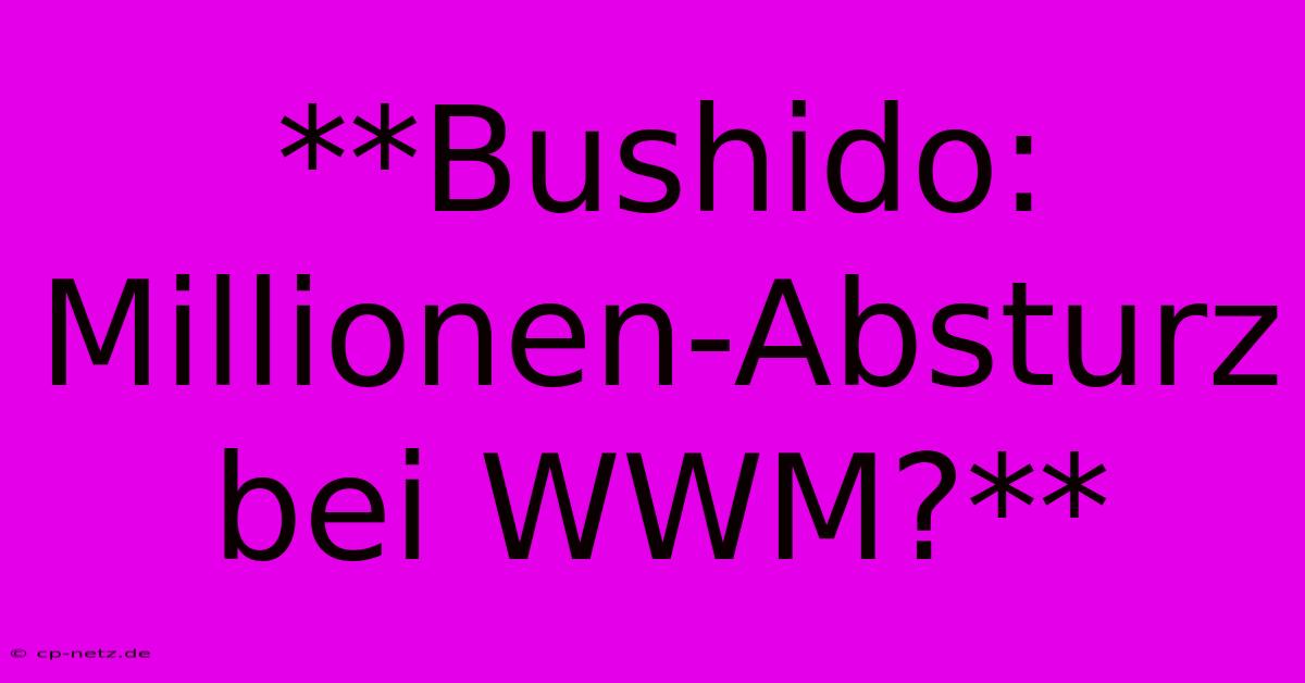 **Bushido: Millionen-Absturz Bei WWM?**