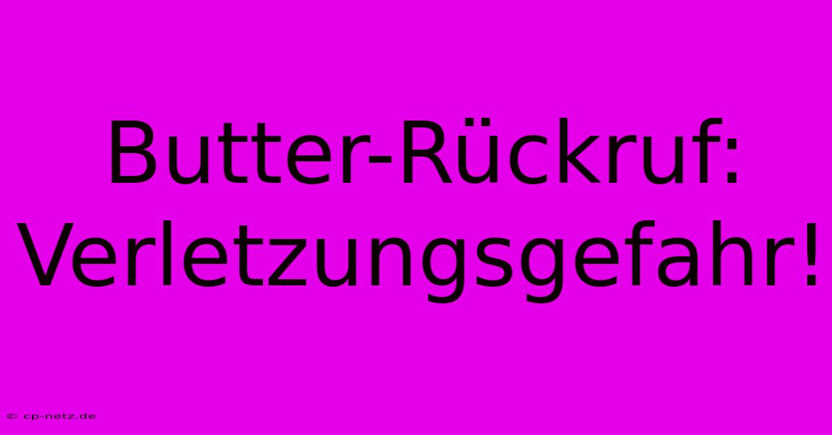 Butter-Rückruf: Verletzungsgefahr!