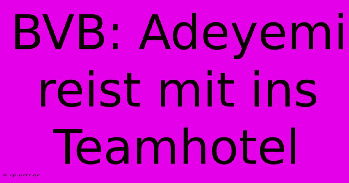 BVB: Adeyemi Reist Mit Ins Teamhotel