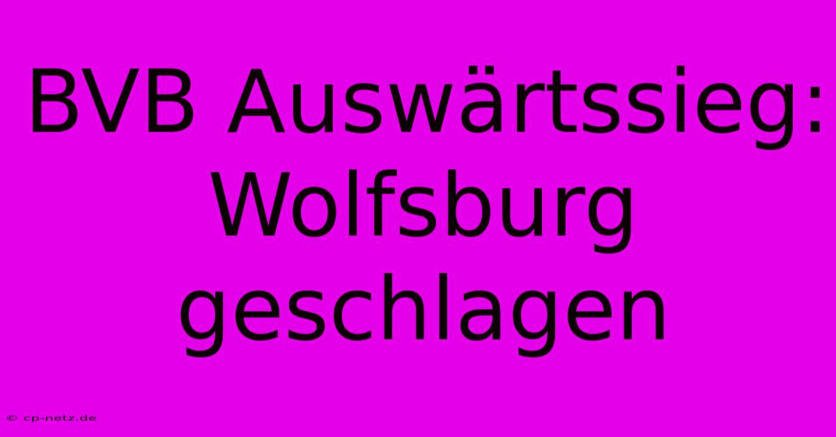 BVB Auswärtssieg: Wolfsburg Geschlagen