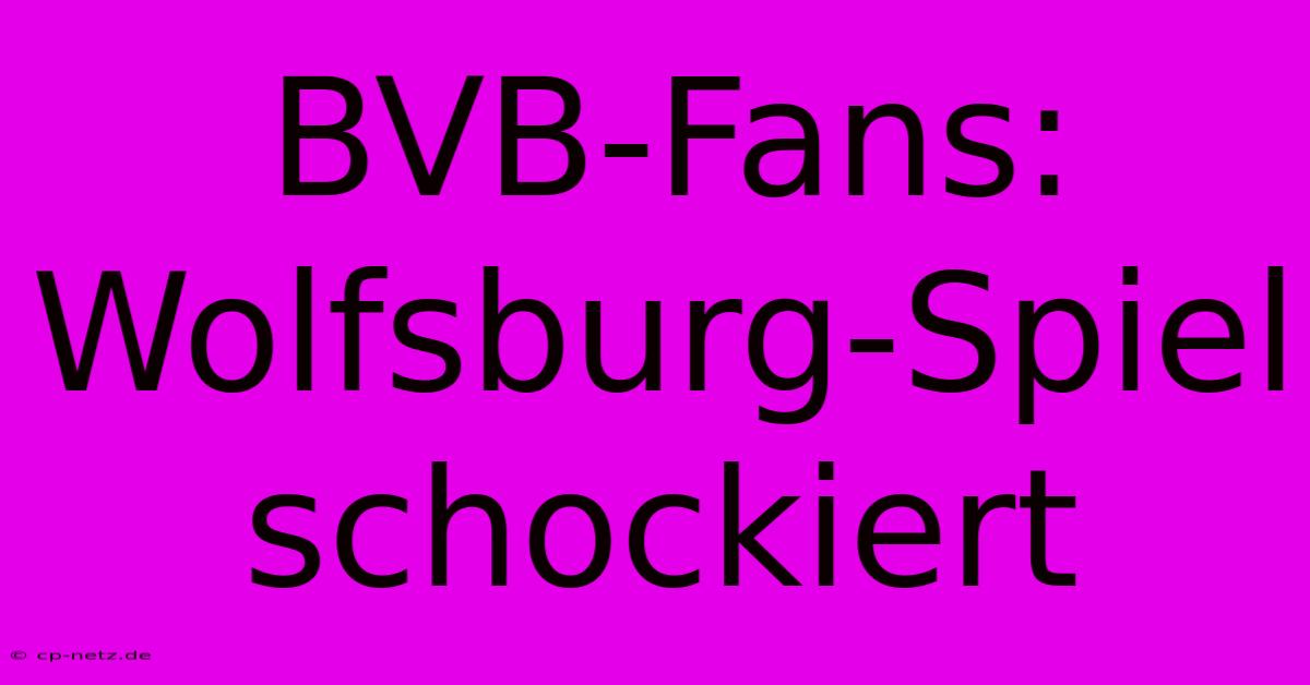 BVB-Fans: Wolfsburg-Spiel Schockiert