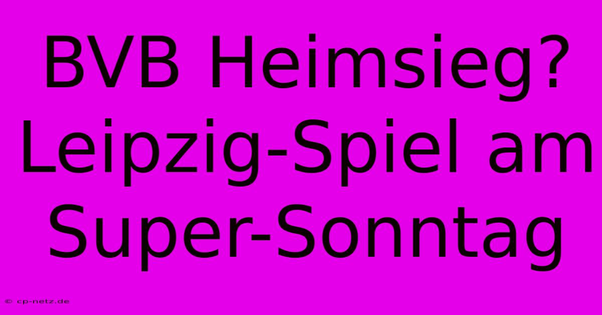 BVB Heimsieg? Leipzig-Spiel Am Super-Sonntag