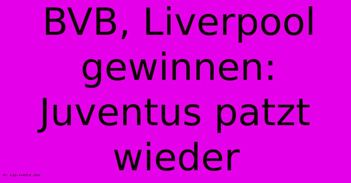 BVB, Liverpool Gewinnen: Juventus Patzt Wieder