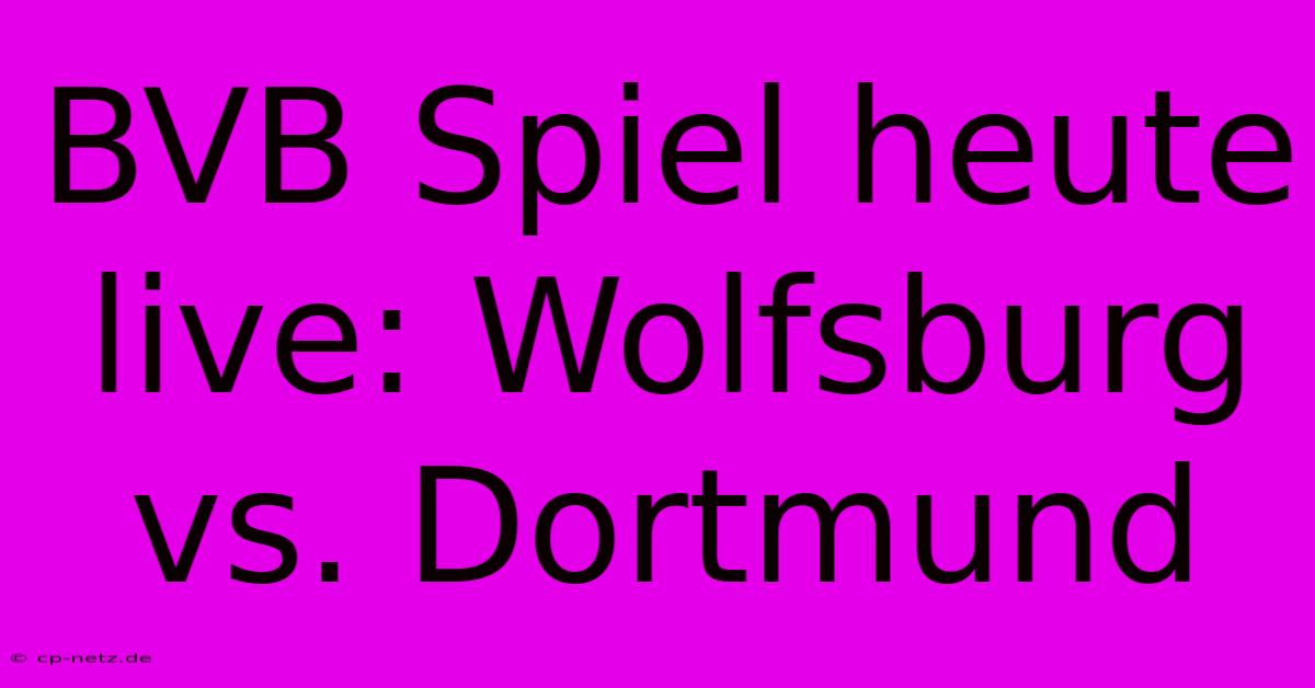 BVB Spiel Heute Live: Wolfsburg Vs. Dortmund