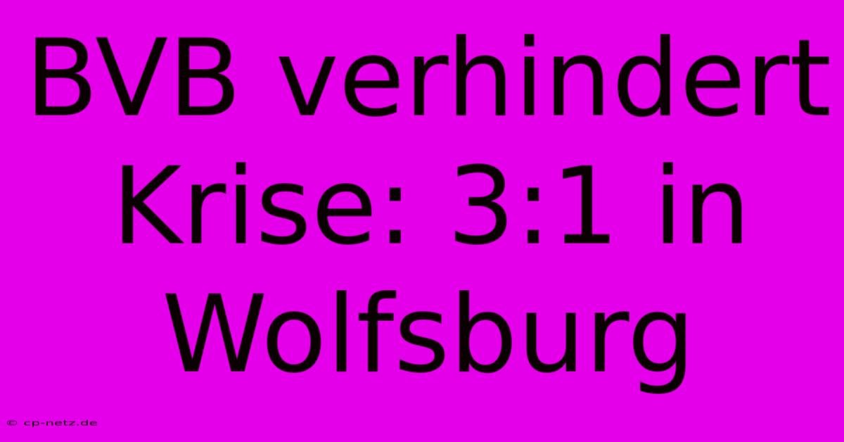 BVB Verhindert Krise: 3:1 In Wolfsburg