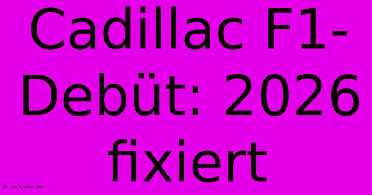 Cadillac F1-Debüt: 2026 Fixiert