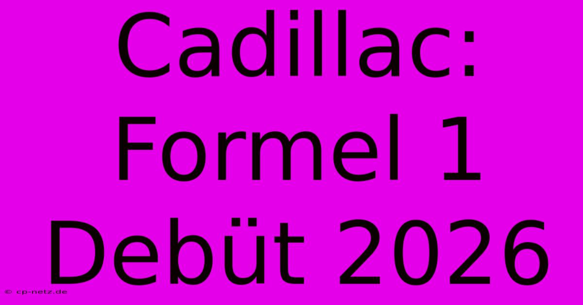 Cadillac: Formel 1 Debüt 2026