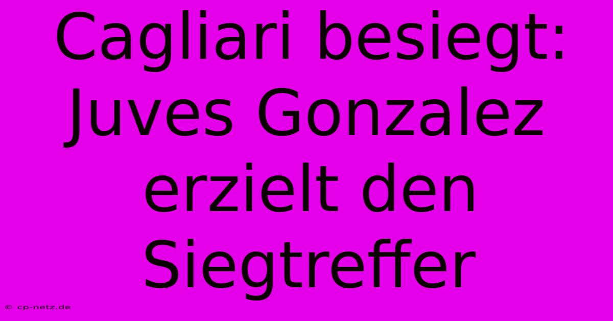 Cagliari Besiegt: Juves Gonzalez Erzielt Den Siegtreffer