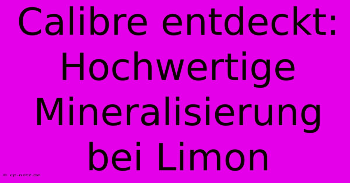 Calibre Entdeckt: Hochwertige Mineralisierung Bei Limon