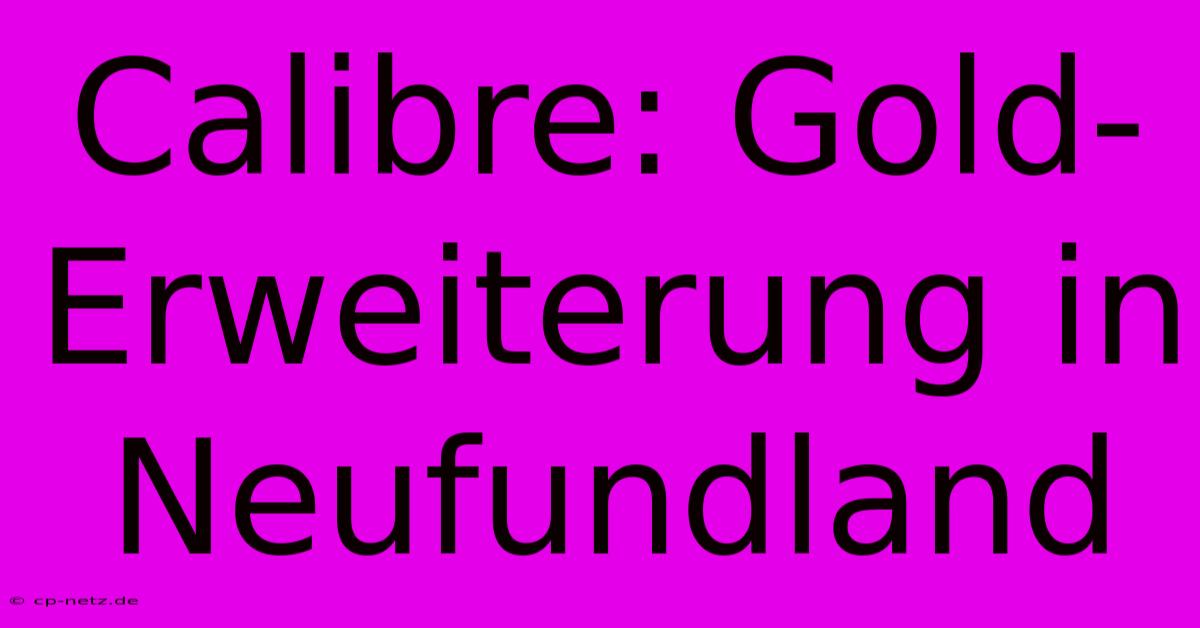 Calibre: Gold-Erweiterung In Neufundland