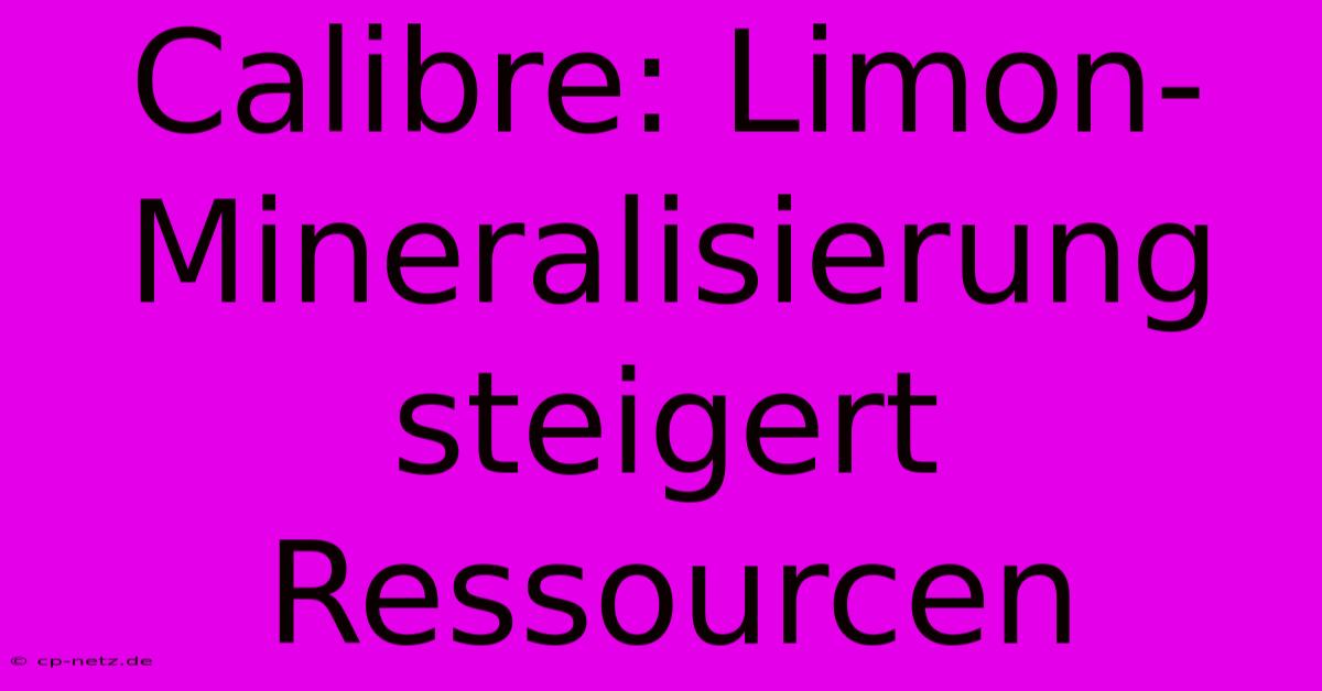 Calibre: Limon-Mineralisierung Steigert Ressourcen