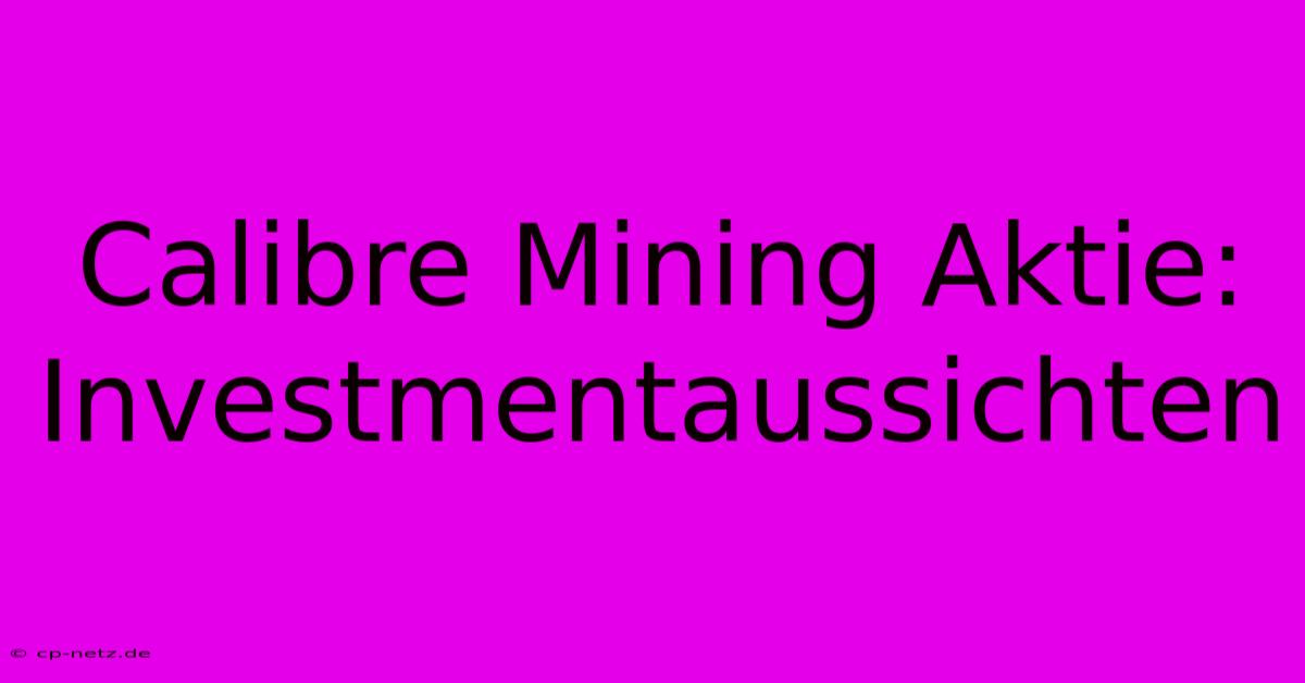 Calibre Mining Aktie:  Investmentaussichten