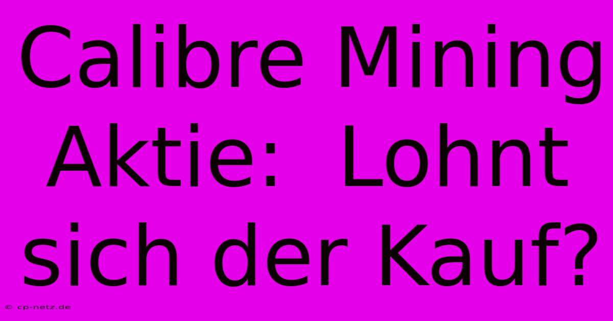 Calibre Mining Aktie:  Lohnt Sich Der Kauf?