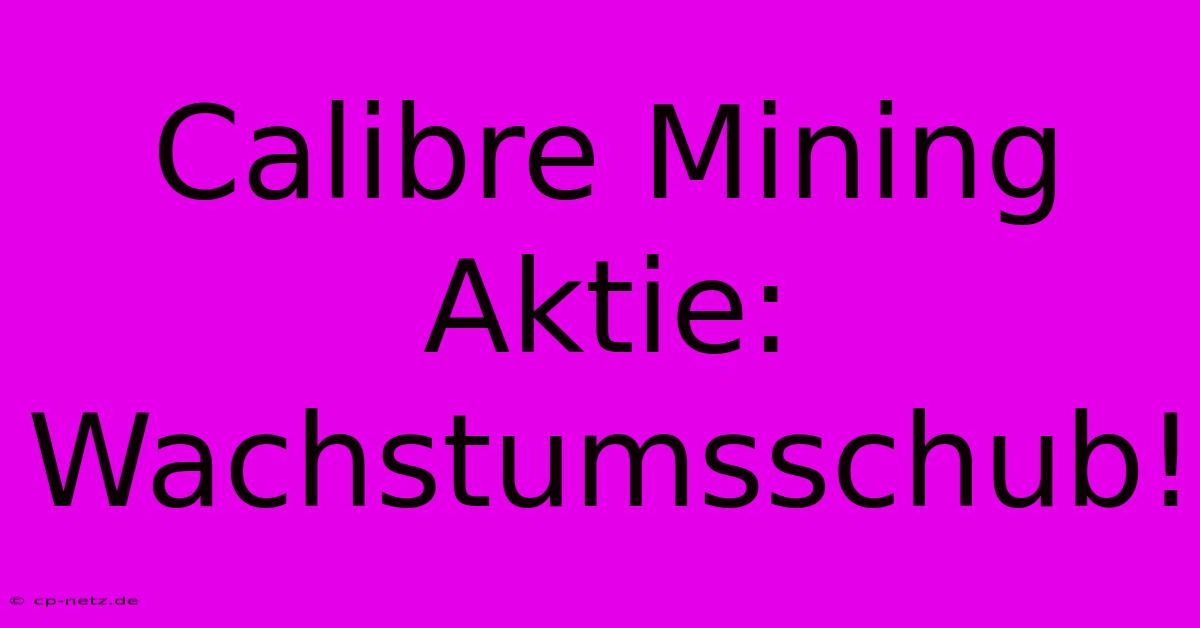 Calibre Mining Aktie: Wachstumsschub!