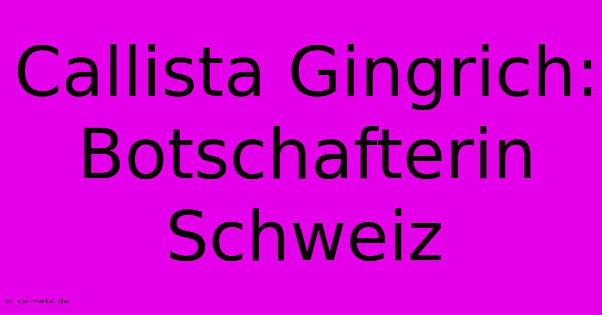 Callista Gingrich: Botschafterin Schweiz