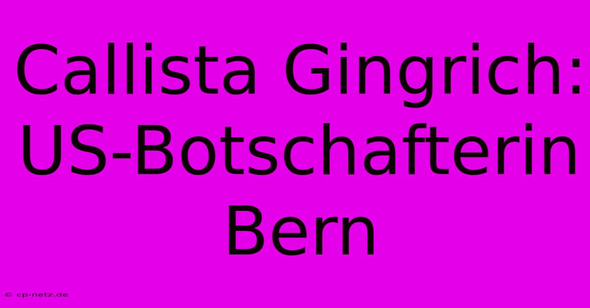 Callista Gingrich: US-Botschafterin Bern