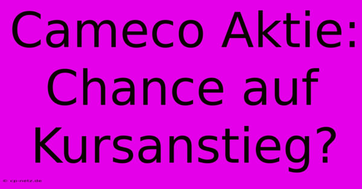 Cameco Aktie: Chance Auf Kursanstieg?