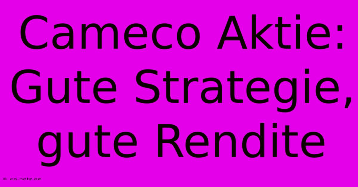 Cameco Aktie: Gute Strategie, Gute Rendite