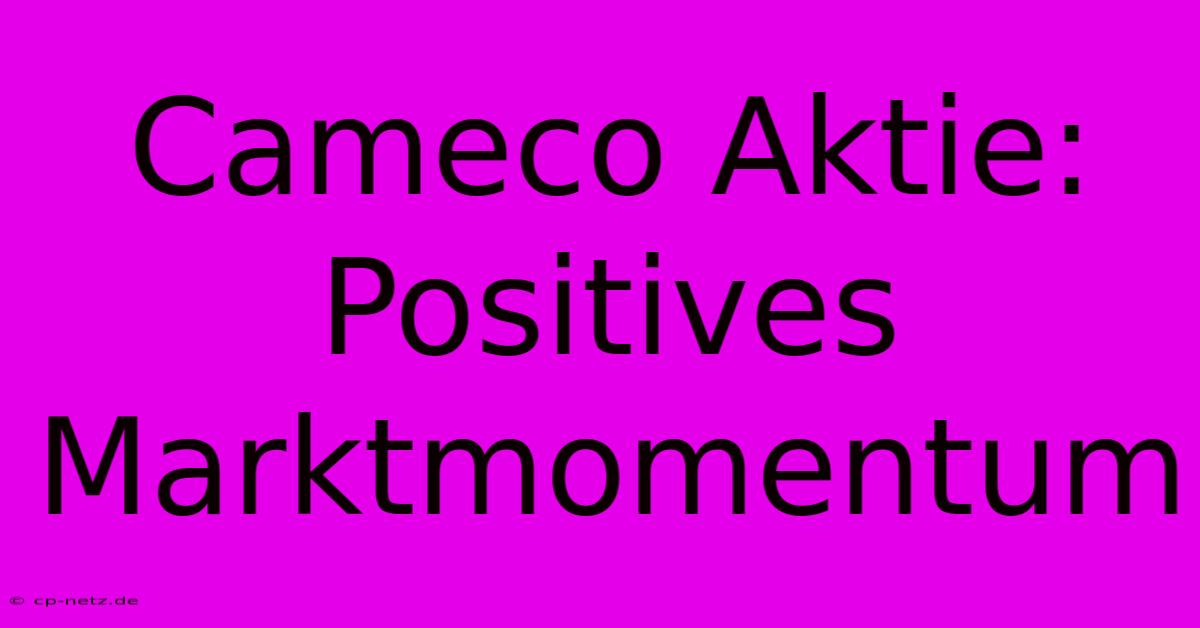 Cameco Aktie:  Positives Marktmomentum