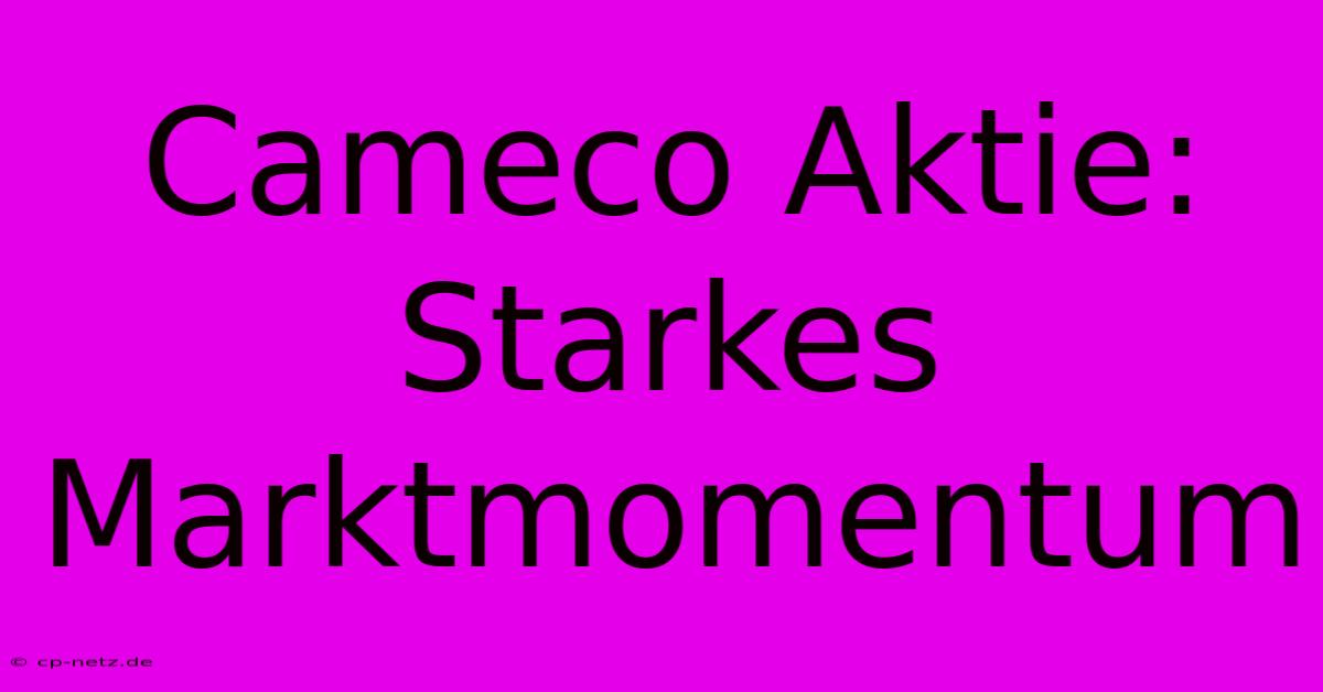 Cameco Aktie: Starkes Marktmomentum