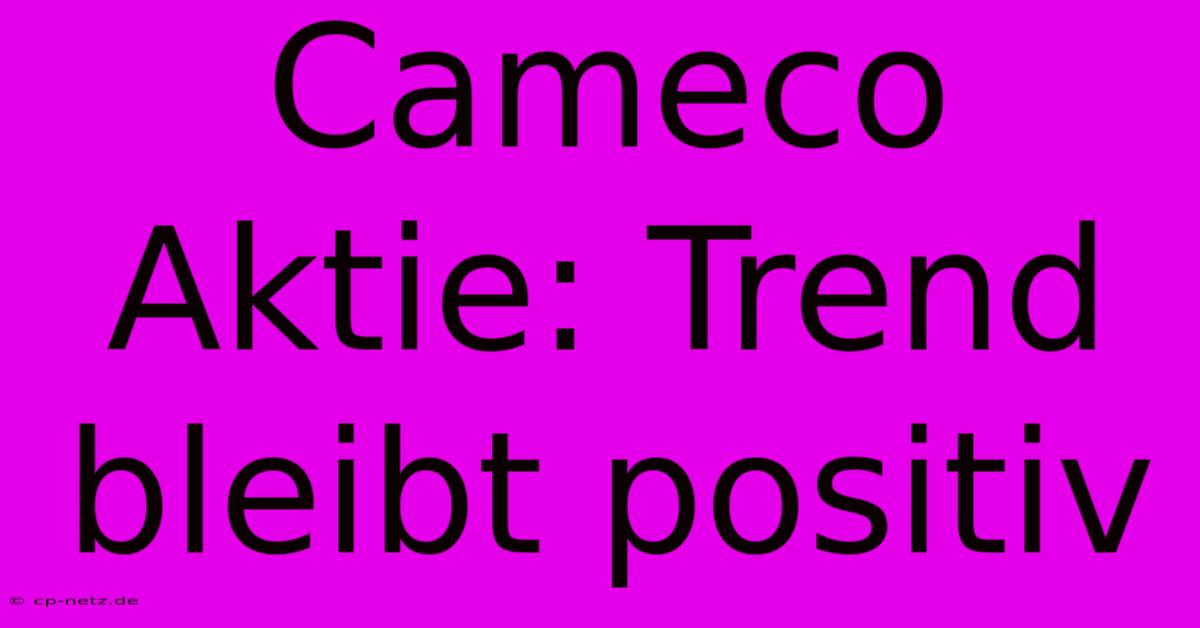 Cameco Aktie: Trend Bleibt Positiv