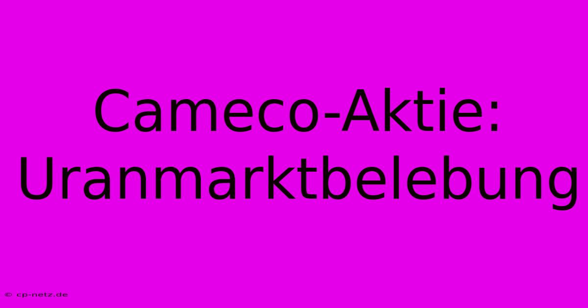 Cameco-Aktie:  Uranmarktbelebung