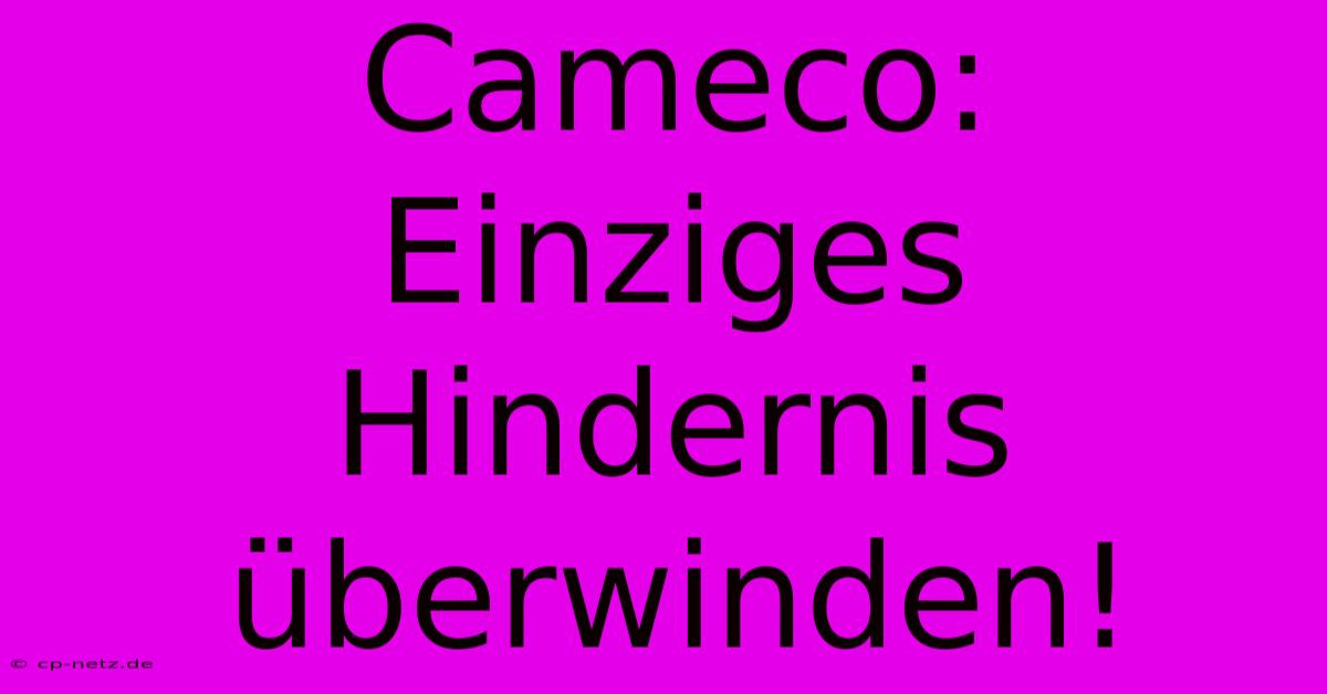 Cameco:  Einziges Hindernis Überwinden!