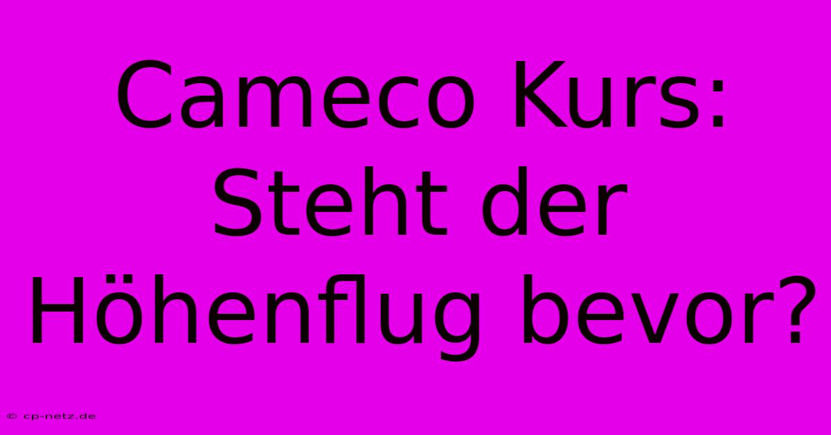 Cameco Kurs: Steht Der Höhenflug Bevor?