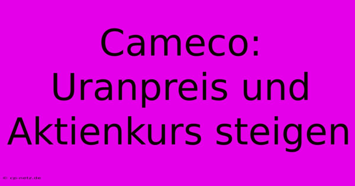 Cameco:  Uranpreis Und Aktienkurs Steigen