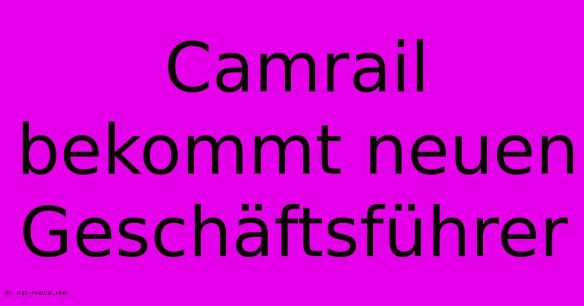 Camrail Bekommt Neuen Geschäftsführer