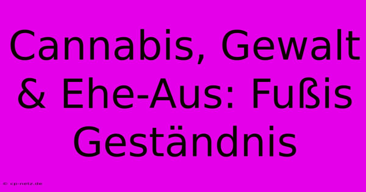 Cannabis, Gewalt & Ehe-Aus: Fußis Geständnis