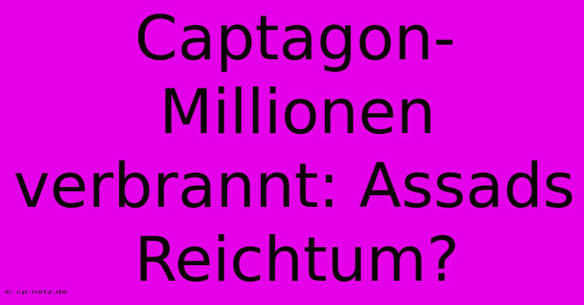 Captagon-Millionen Verbrannt: Assads Reichtum?