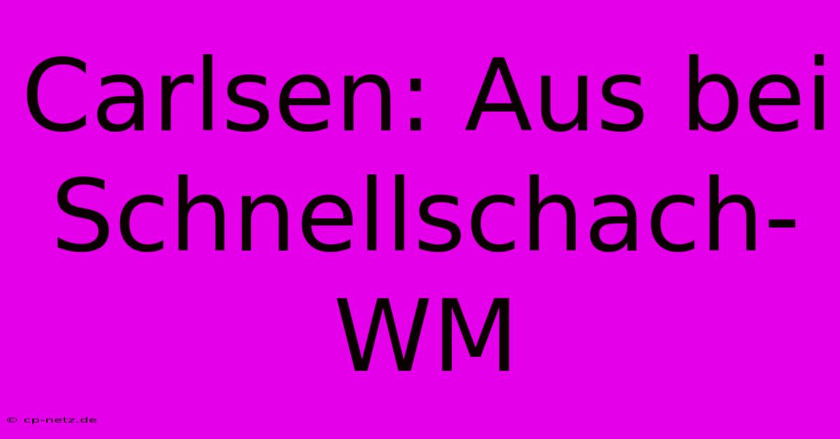 Carlsen: Aus Bei Schnellschach-WM