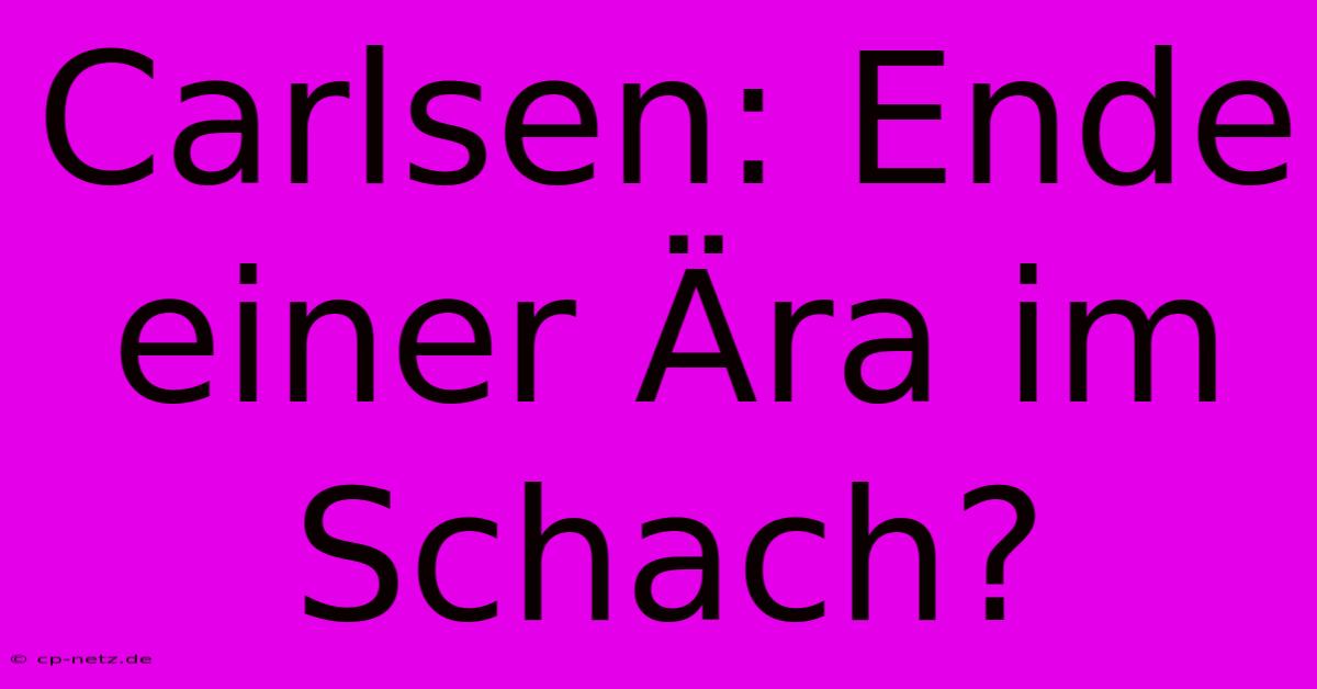 Carlsen: Ende Einer Ära Im Schach?