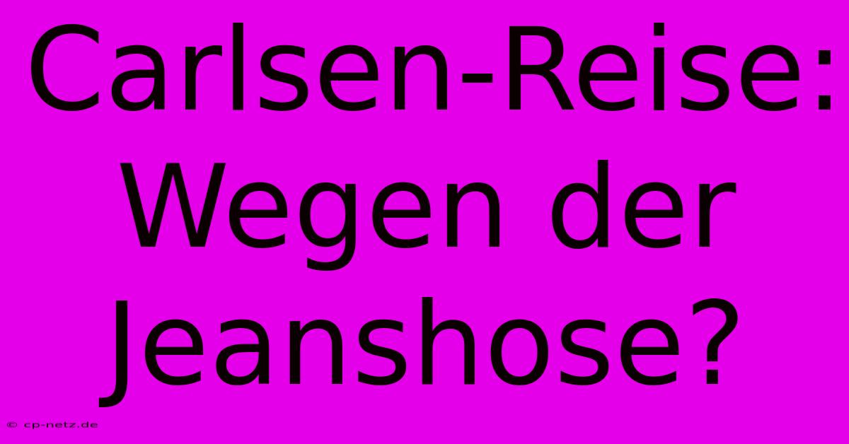 Carlsen-Reise: Wegen Der Jeanshose?